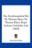 Produkt-Bild: Das Erziehungsideal Bei Sir Thomas More, Sir Thomas Elyot, Roger Ascham Und John Lyly (1904)