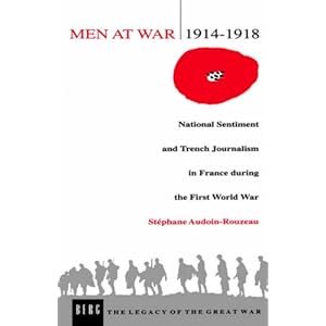 Men at War 1914-1918: National Sentiment and Trench Journalism in France during the First World War (Legacy of the Great War) Stephane Audoin-Rouzeau and Helen McPhail