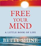 Free Your Mind
 A Little Book of Life,
Betty Shine