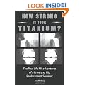 How Strong Is Your Titanium: The Real Life Misadventures of a Knee and Hip Replacement Survivor