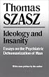 Ideology and Insanity: Essays on the Psychiatric Dehumanization of Man