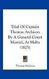 Trial Of Captain Thomas Atchison By A General Court Martial, At Malta (1825)