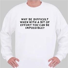 Why be difficult when with a bit of effort you can be impossible? Sweatshirt