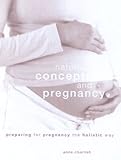 Complete Natural Conception and Pregnancy: Preparing for Pregnancy the Holistic Way