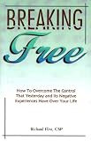 Breaking Free: Learning to Work Through the Negative Events of Yesterday in Order to Live Your Life with Personal Freedom