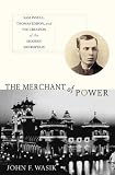 The Merchant of Power: Sam Insull, Thomas Edison, and the Creation of the Modern Metropolis John F. Wasik