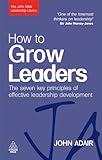 How to grow leaders : the seven key principles of effective leadership development