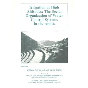 Irrigation at High Altitudes: The Social Organization of Water Control Systems in the Andes (Society for Latin American Anthropology Publication, Vo)