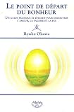 Le point de d�part du bonheur : Un guide pratique et intuitif pour d�couvrir l'amour, la sagesse et la foi