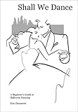 Shall We Dance: A Beginner's Guide to Ballroom Dancing