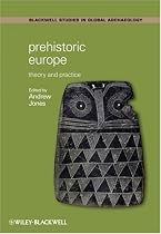 Prehistoric Europe: Theory and Practice (Blackwell Studies in Global Archaeology)