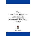 The City Of The Sultan V2: And Domestic Manners Of The Turks In 1836 book cover