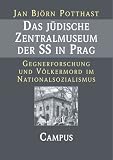 Das j&uuml;dische Zentralmuseum der SS in Prag: Gegnerforschung und V&ouml;lkermord im Nationalsozialismus - Jan Bj&ouml;rn Potthast