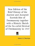 New Edition of the Brief History of the Ancient and Accepted Scottish Rite of Freemasonry together with a Historic Sketch of the So-called Revival of Freemasonry in 1717