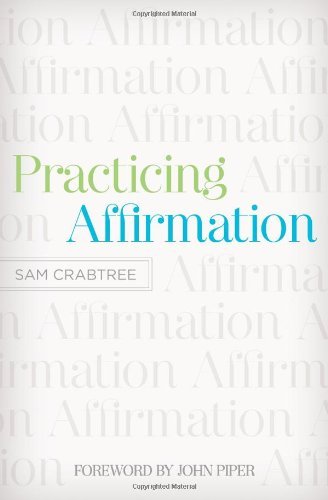 Practicing Affirmation (Foreword by John Piper): God-Centered Praise of Those Who Are Not God