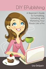 DIY EPublishing: A Beginner's Guide to Formatting, Uploading, and Marketing Your Ebook Like a Pro