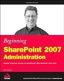 Beginning SharePoint 2007 Administration: Windows SharePoint Services 3.0 and Microsoft Office SharePoint Server 2007