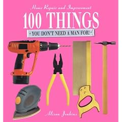 100 Things You Don't Need a Man for: Home Repair and Improvement