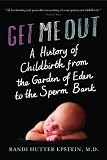 Get Me Out: A History of Childbirth from the Garden of Eden to the Sperm Bank