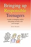 Bringing Up Responsible Teenagers: A Guide to Managing Conflict and getting on better with your teenager