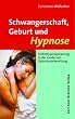 Schwangerschaft, Geburt und Hypnose: Selbsthypnosetraining in der modernen Geburtsvorbereitung