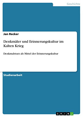Denkmäler und Erinnerungskultur im Kalten Krieg: Denkmalsturz als Mittel der Erinnerungskultur (German Edition)