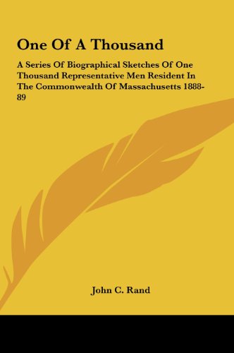 One Of A Thousand: A Series Of Biographical Sketches Of One Thousand Representative Men Resident In The Commonwealth Of Massachusetts 1888-89