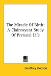 The Miracle of Birth: A Clairvoyant Study of Prenatal Life