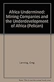 Africa undermined : mining companies and the underdevelopment of Africa