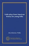 Little plays from American history for young folks