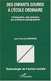 Des enfants sourds � l'�cole ordinaire : L'int�gration, des principes aux pratiques p�dagogiques