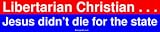 Libertarian Christian . . . Jesus didn't die for the state Bumper Sticker