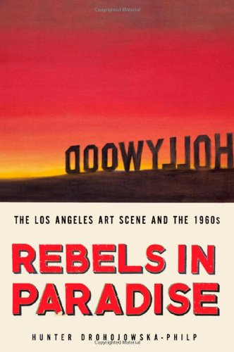 Rebels in Paradise: The Los Angeles Art Scene and the 1960s, by Hunter Drohojowska-Philp Rebels in Paradise: The Los Angeles Art Scene and the 1960s, by Hunter Drohojowska-Philp