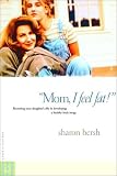 Mom, I Feel Fat: Becoming Your Daughter's Ally in Developing a Healthy Body Image Sharon Hersh