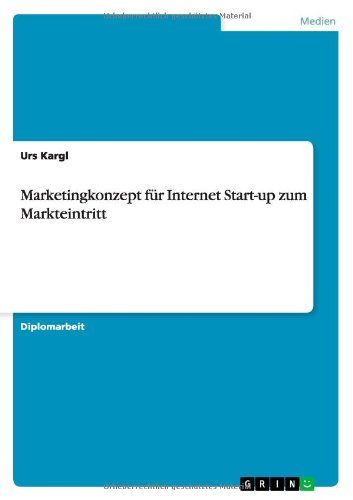 Erstellung eines Marketingkonzeptes für die Markteinführung eines Internet Start-up Unternehmens (German Edition)