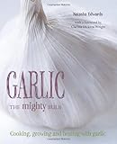 Garlic : the mighty bulb : cooking, growing and healing with garlic