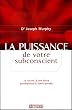La puissance de votre subconscient : Le secret d'une force prodigieuse � votre port�e