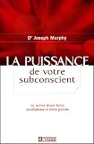 La puissance de votre subconscient : Le secret d'une force prodigieuse � votre port�e