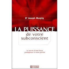 La puissance de votre subconscient : Le secret d'une force prodigieuse � votre port�e