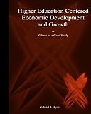 Higher Education Centered Economic Development and Growth: Ghana as Case Study