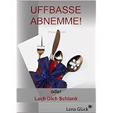 50 Kilo weg, ohne Verzicht! UFFBASSE ABNEMME! - oder: Lach Dich Schlankvon "Lena Gl�ck"
