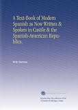 A Text-Book of Modern Spanish as Now Written & Spoken in Castile & the Spanish-American Republics.