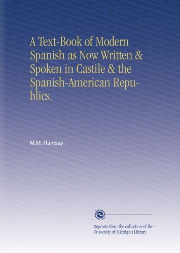 A Text-Book of Modern Spanish as Now Written & Spoken in Castile & the Spanish-American Republics. Image A Text-Book of Modern Spanish as Now Written & Spoken in Castile & the Spanish-American Republics.