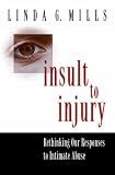 Insult to Injury: Rethinking our Responses to Intimate Abuse: Rethinking Our Responses to Intimate Abuse