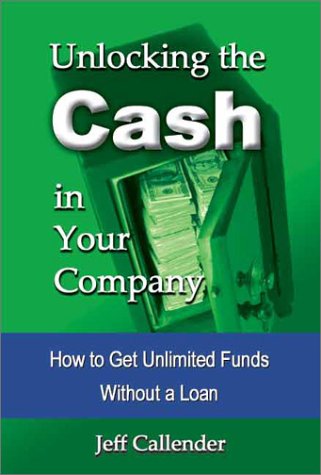 Unlocking the Cash in Your Company: How to Get Unlimited Funds without a Loan Unlocking the Cash in Your Company: How to Get Unlimited Funds without a Loan