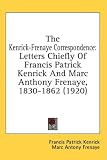 The Kenrick-Frenaye Correspondence: Letters Chiefly Of Francis Patrick Kenrick And Marc Anthony Frenaye, 1830-1862 (1920)