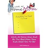 the work at home mom everything you need to know learn how to work at home now and be the best mom your kids