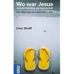 Wo war Jesus zwischen Karfreitag und Ostersonntag? Das Leben Jesu f�r unsere Zeit erz�hlt