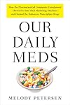 Our Daily Meds: How the Pharmaceutical Companies Transformed Themselves into Slick Marketing Machines and Hooked the Nation on Prescription Drugs