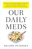 Our Daily Meds: How the Pharmaceutical Companies Transformed Themselves into Slick Marketing Machines and Hooked the Nation on Prescription Drugs